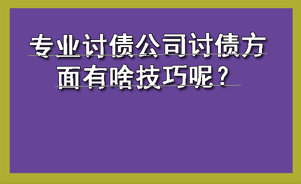 专业讨债公司讨债方面有啥技巧呢？