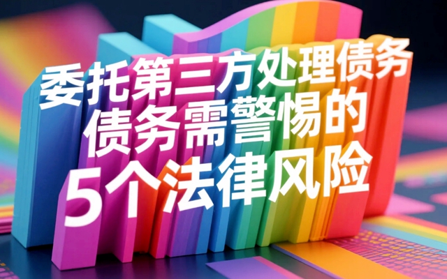 委托第三方处理债务需警惕的5个法律风险.jpg